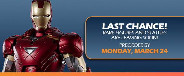 Last Chance! Rare Figures and Statues are leaving soon! Preorder by Monday, March 24