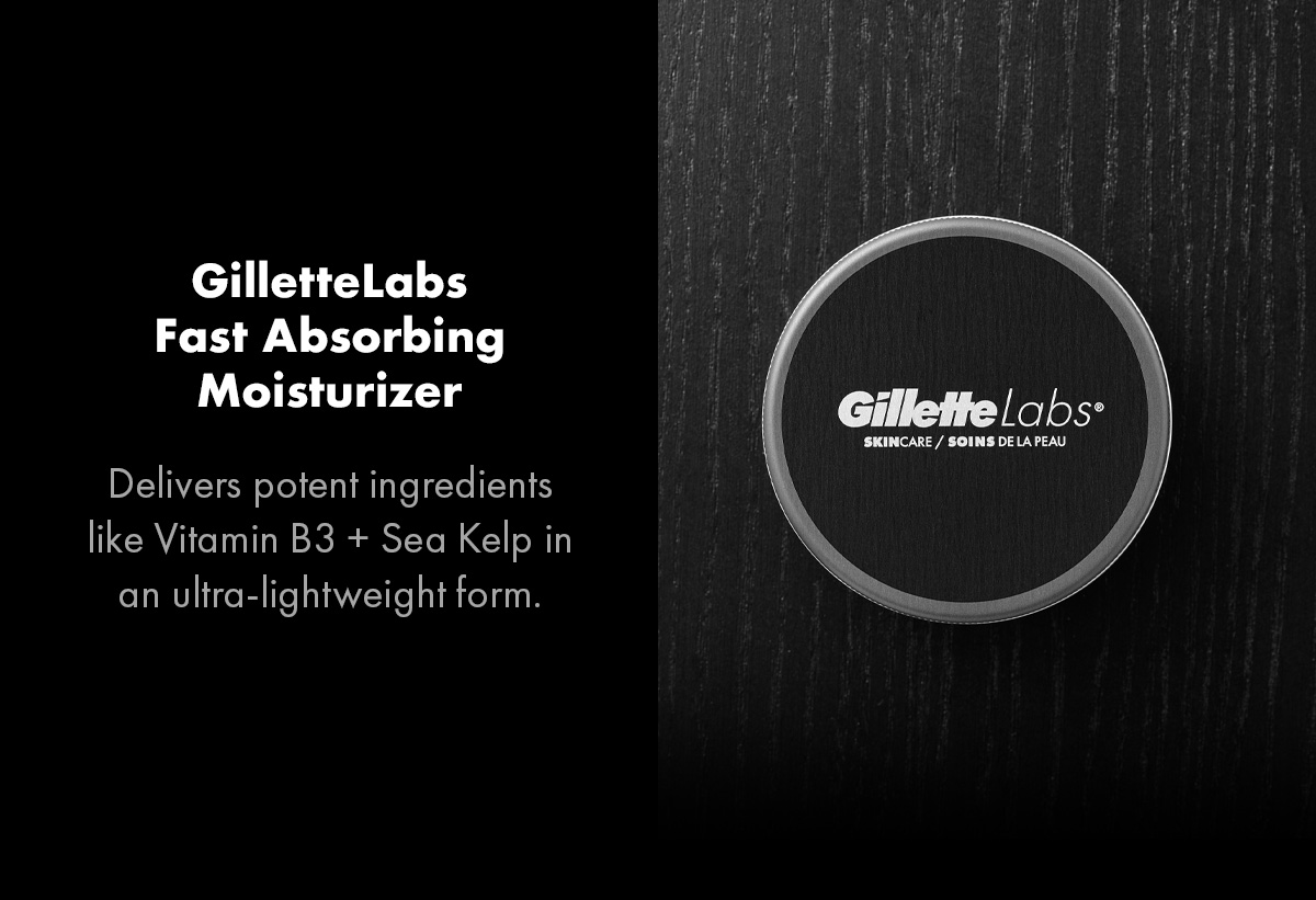 GilletteLabs Fast Absorbing Moisturizer Delivers potent ingredients like Vitamin B3 + Sea Kelp in an ultra-lightweight form. SHOP NOW