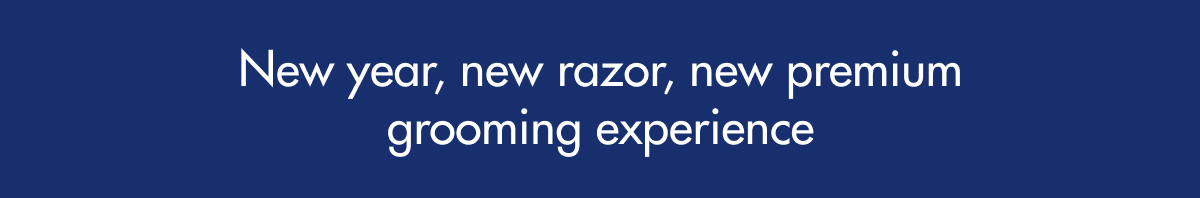 New year, new razor, new premium grooming experience