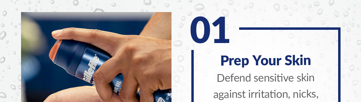 01 - Prep Your Skin. Defend sensitive skin against irritation, nicks,