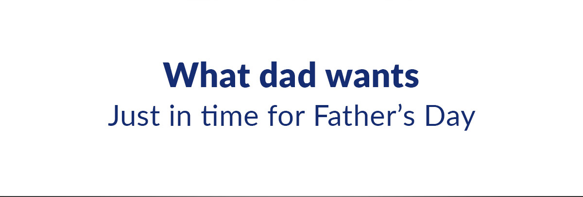 What dad wantsJust in time for Father’s Day