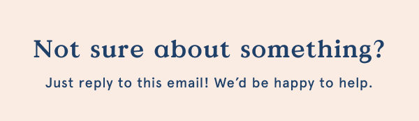 Not sure about something? Just reply to the email.