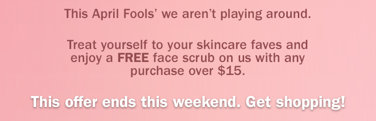 This April Fools’ we aren’t playing around. Treat yourself to up to 50% off clearance and enjoy a FREE face scrub on us with any purchase over $15. This offer ends this weekend. Get shopping!