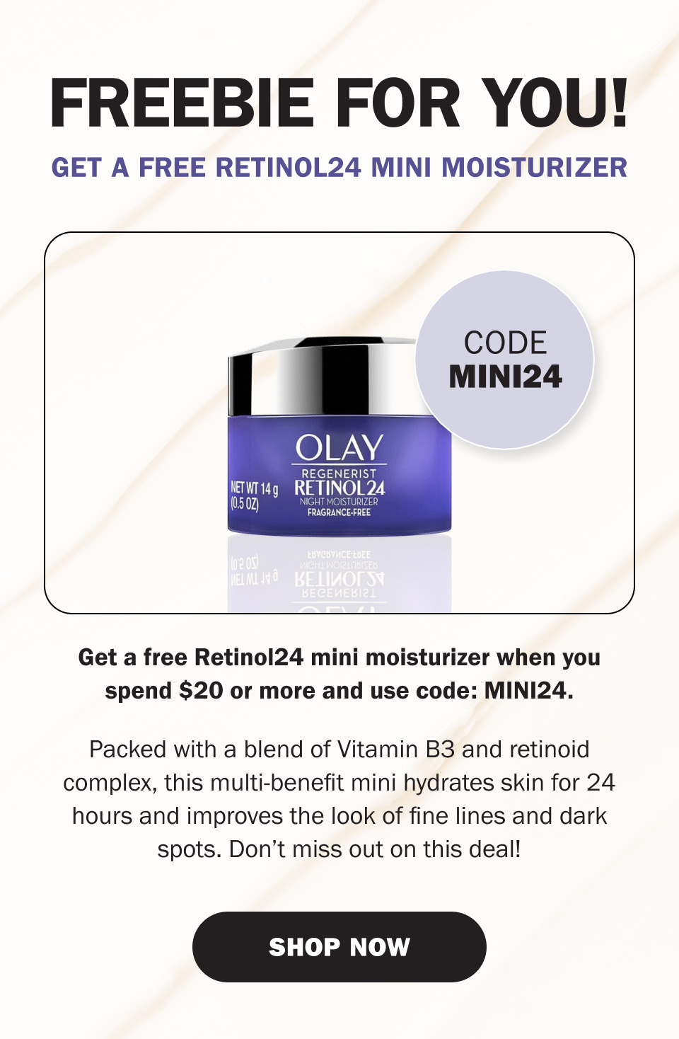 Freebie For you! Get a free RETINOL24 mini moisturizer. Get a free Retinol24 mini moisturizer when you spend $20 or more and use code: MINI24. 