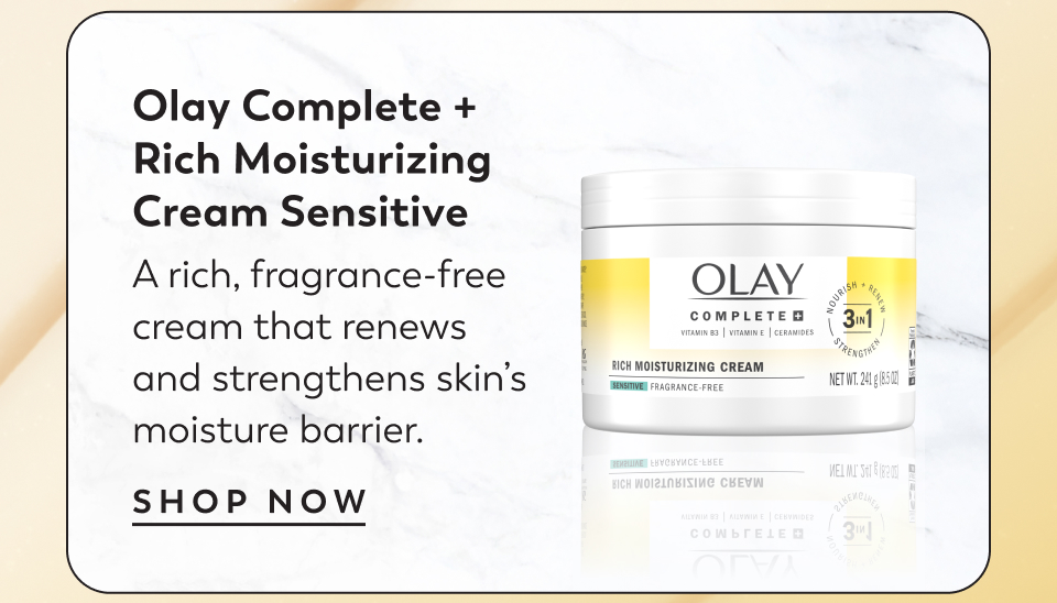 Bigger Than Beauty® skincare Olay Complete + Rich Moisturizing Cream Sensitive A rich, fragrance-free cream that renews  and strengthens skin’s moisture barrier. 