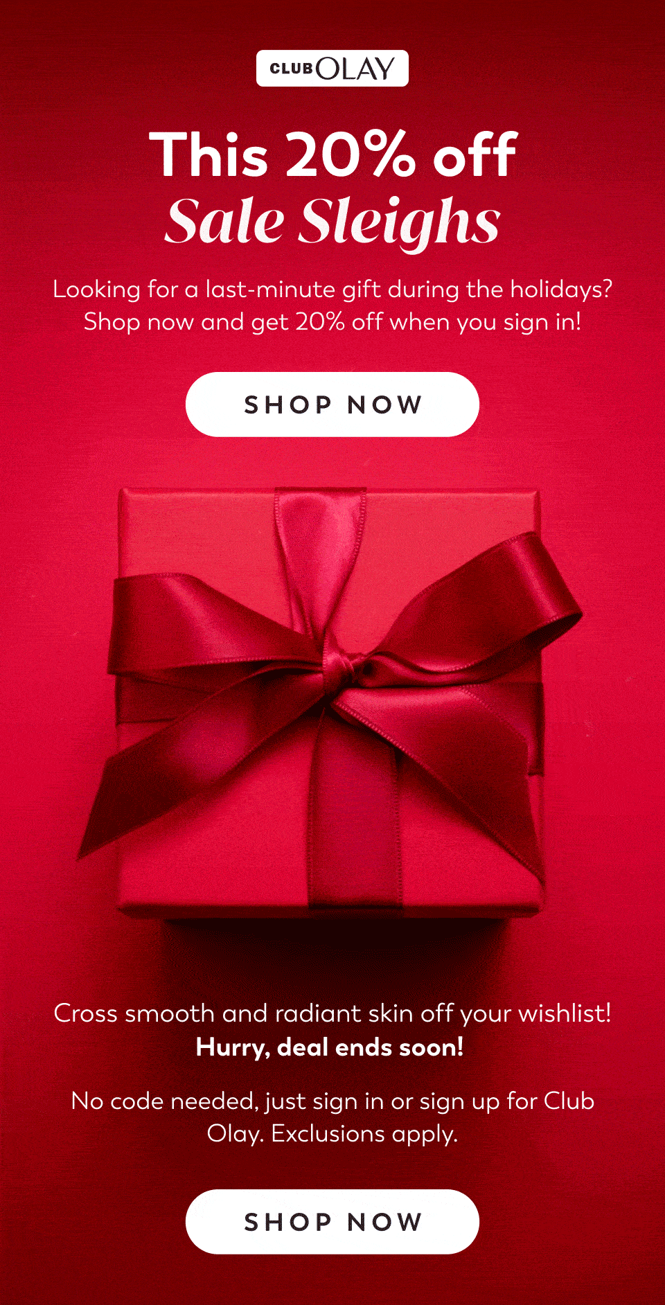 Whether it’s time to stock up or shop for gifts, don’t miss out on 20% off! No code needed, just sign in or sign up for Club Olay. Exclusions apply.