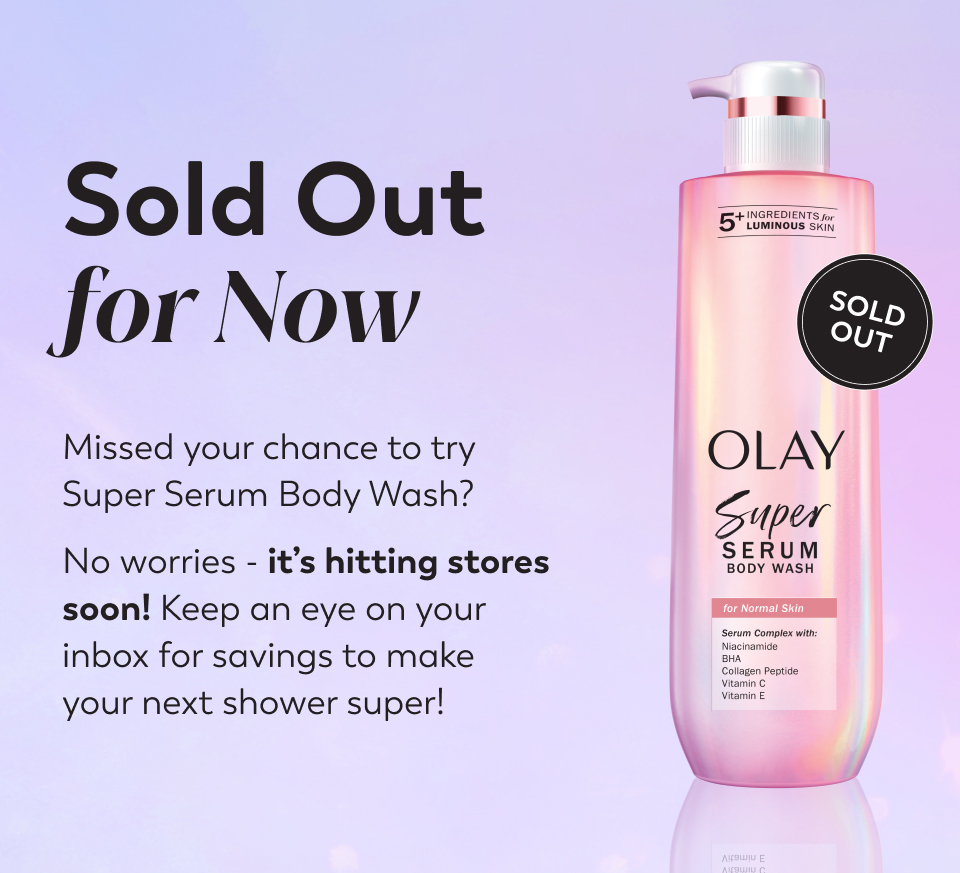 Sold Out for Now Missed your chance to try Super Serum Body Wash?  No worries - it’s hitting stores soon! Keep an eye on your inbox for savings to make your next shower super!