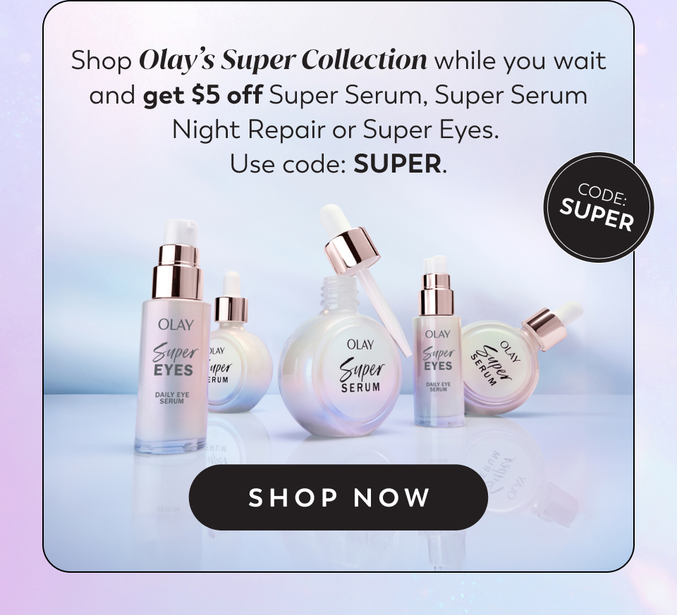 Shop Olay’s Super Collection while you wait and get $5 off Super Serum, Super Serum Night Repair or Super Eyes.  Use code: SUPER.